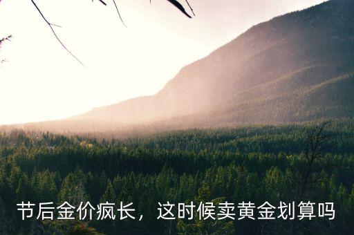節(jié)后金價瘋長，這時候賣黃金劃算嗎
