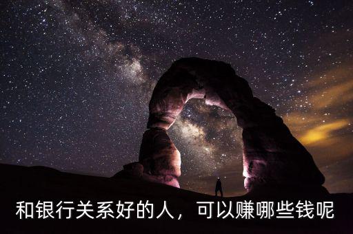 和銀行關(guān)系好的人，可以賺哪些錢(qián)呢