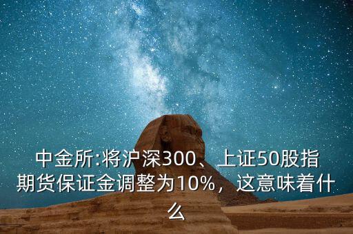 中金所:將滬深300、上證50股指期貨保證金調(diào)整為10%，這意味著什么