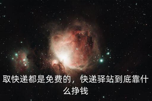 取快遞都是免費的，快遞驛站到底靠什么掙錢