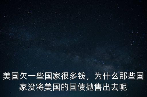 美國欠一些國家很多錢，為什么那些國家沒將美國的國債拋售出去呢