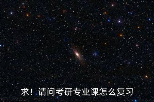 求！請問考研專業(yè)課怎么復(fù)習(xí)