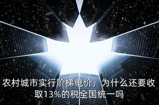 農(nóng)村城市實(shí)行階梯電價(jià)，為什么還要收取13%的稅全國(guó)統(tǒng)一嗎