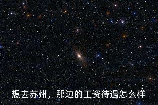 想去蘇州，那邊的工資待遇怎么樣