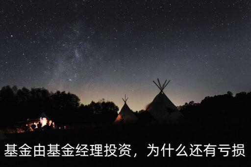 基金由基金經(jīng)理投資，為什么還有虧損