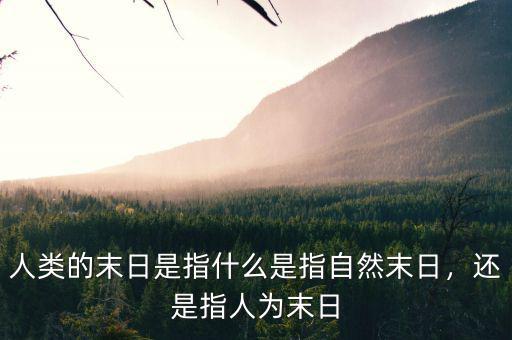 人類的末日是指什么是指自然末日，還是指人為末日