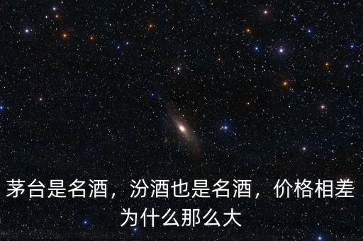 茅臺是名酒，汾酒也是名酒，價格相差為什么那么大