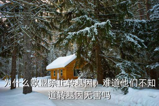 為什么歐盟禁止轉(zhuǎn)基因，難道他們不知道轉(zhuǎn)基因無(wú)害嗎