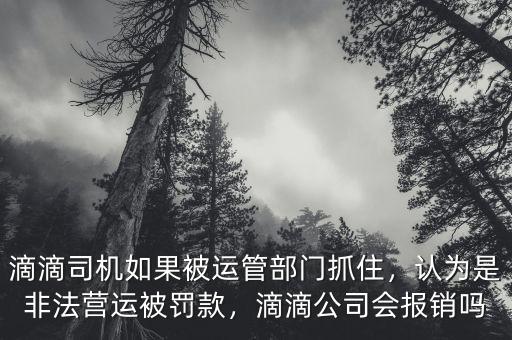 滴滴司機(jī)如果被運(yùn)管部門抓住，認(rèn)為是非法營運(yùn)被罰款，滴滴公司會報銷嗎