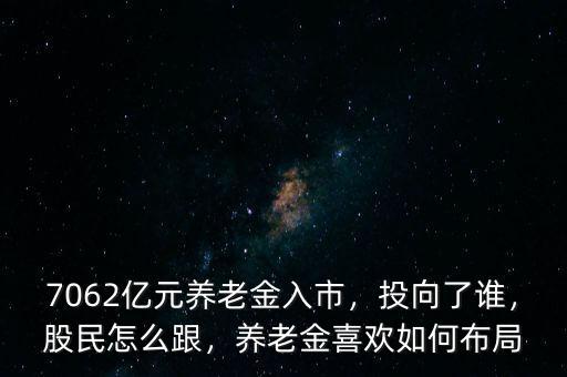 7062億元養(yǎng)老金入市，投向了誰(shuí)，股民怎么跟，養(yǎng)老金喜歡如何布局