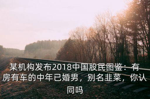 某機構發(fā)布2018中國股民圖鑒：有房有車的中年已婚男，別名韭菜，你認同嗎