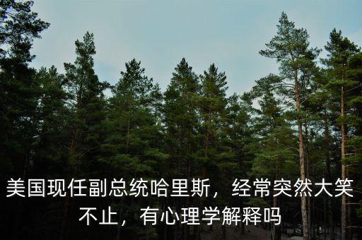 美國現(xiàn)任副總統(tǒng)哈里斯，經(jīng)常突然大笑不止，有心理學(xué)解釋嗎