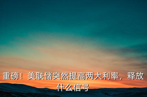 美聯(lián)儲調整的是什么利率,美聯(lián)儲突然提高兩大利率