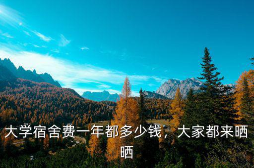 大學(xué)宿舍費(fèi)一年都多少錢，大家都來(lái)曬曬
