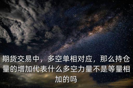 期貨交易中，多空單相對(duì)應(yīng)，那么持倉(cāng)量的增加代表什么多空力量不是等量相加的嗎