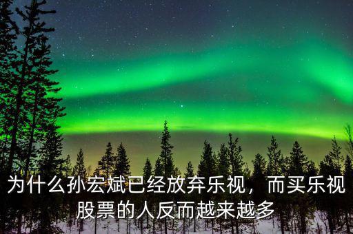 為什么孫宏斌已經(jīng)放棄樂視，而買樂視股票的人反而越來越多