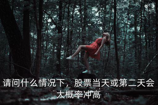 請問什么情況下，股票當(dāng)天或第二天會(huì)大概率沖高