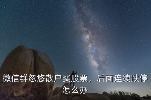 微信群忽悠散戶買股票，后面連續(xù)跌停怎么辦