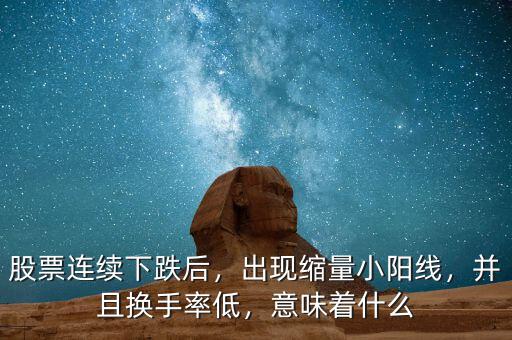 股票連續(xù)下跌后，出現(xiàn)縮量小陽(yáng)線，并且換手率低，意味著什么