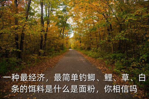 一種最經(jīng)濟(jì)，最簡(jiǎn)單釣鯽、鯉、草、白條的餌料是什么是面粉，你相信嗎