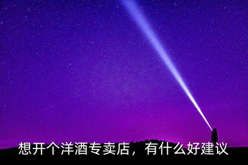 想開個洋酒專賣店，有什么好建議