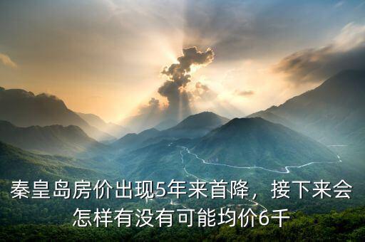 秦皇島房?jī)r(jià)出現(xiàn)5年來首降，接下來會(huì)怎樣有沒有可能均價(jià)6千