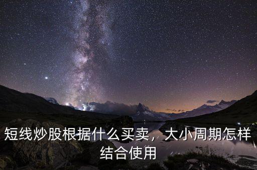 短線(xiàn)炒股根據(jù)什么買(mǎi)賣(mài)，大小周期怎樣結(jié)合使用