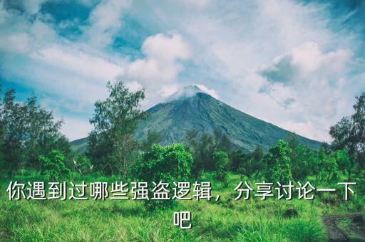 你遇到過(guò)哪些強(qiáng)盜邏輯，分享討論一下吧
