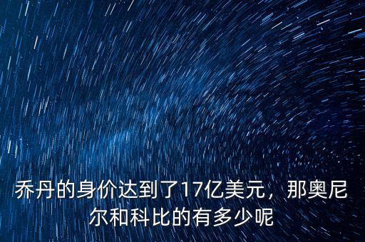 喬丹的身價(jià)達(dá)到了17億美元，那奧尼爾和科比的有多少呢