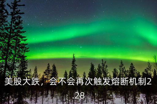 美股大跌，會(huì)不會(huì)再次觸發(fā)熔斷機(jī)制2.28