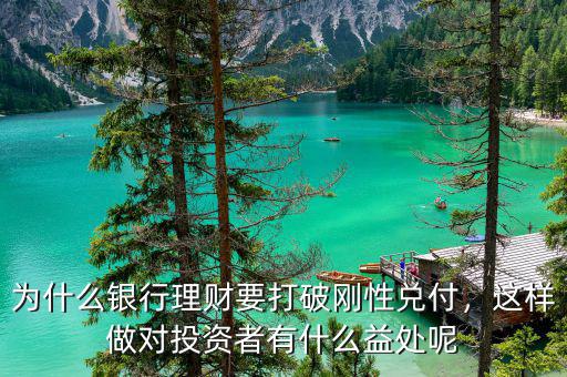 為什么銀行理財(cái)要打破剛性兌付，這樣做對(duì)投資者有什么益處呢