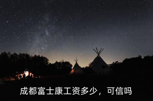 成都富士康工資多少，可信嗎