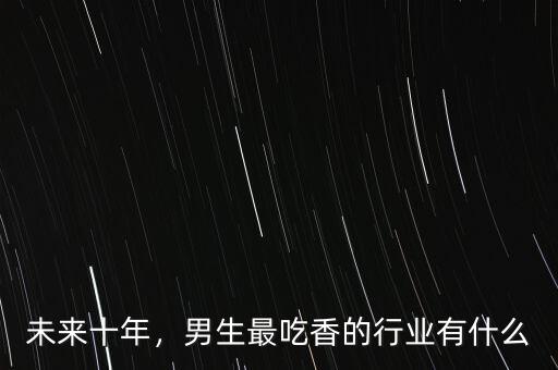 未來(lái)十年，男生最吃香的行業(yè)有什么