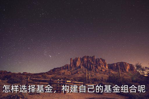 怎樣選擇基金，構(gòu)建自己的基金組合呢
