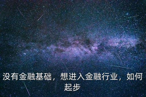 沒有金融基礎(chǔ)，想進(jìn)入金融行業(yè)，如何起步