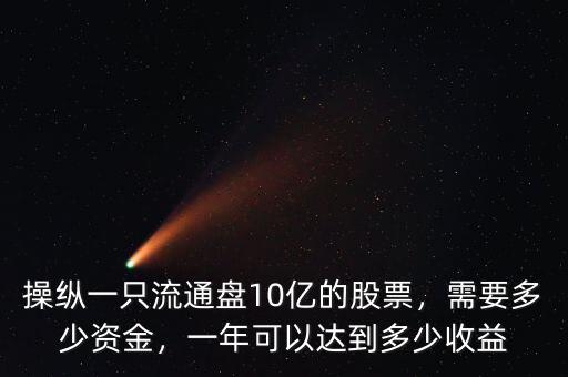 操縱一只流通盤(pán)10億的股票，需要多少資金，一年可以達(dá)到多少收益