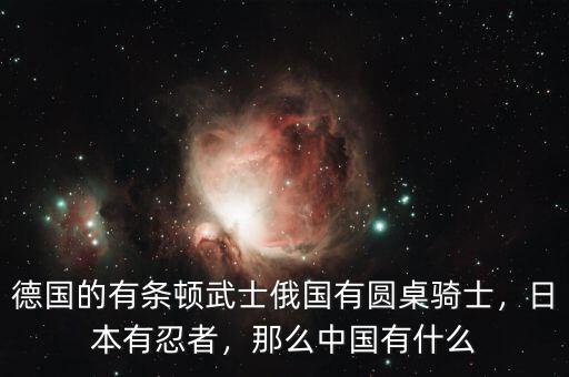 德國的有條頓武士俄國有圓桌騎士，日本有忍者，那么中國有什么