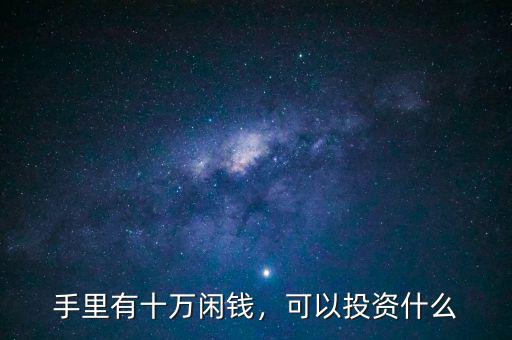 手里有十萬(wàn)閑錢，可以投資什么