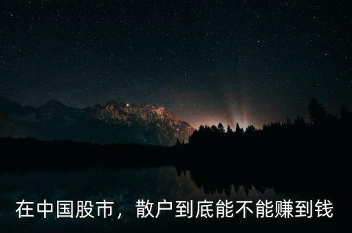 在中國股市，散戶到底能不能賺到錢