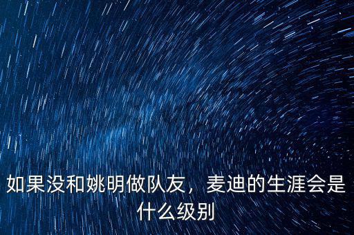 如果沒和姚明做隊(duì)友，麥迪的生涯會(huì)是什么級(jí)別