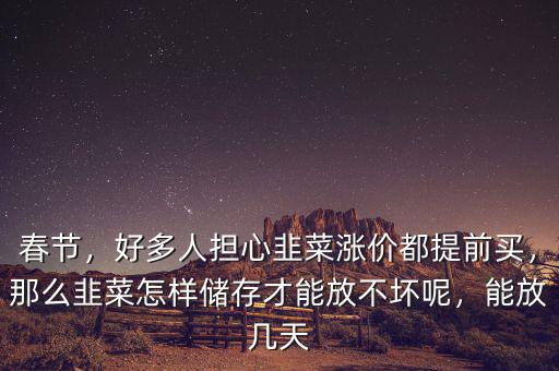 春節(jié)，好多人擔(dān)心韭菜漲價(jià)都提前買，那么韭菜怎樣儲(chǔ)存才能放不壞呢，能放幾天