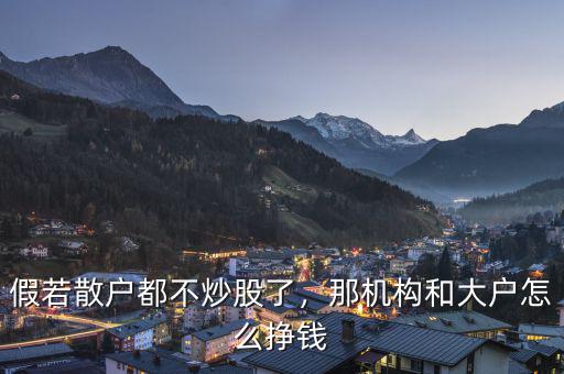 假若散戶都不炒股了，那機(jī)構(gòu)和大戶怎么掙錢