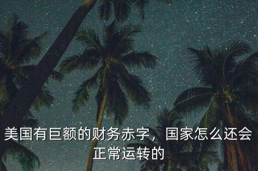 美國(guó)有巨額的財(cái)務(wù)赤字，國(guó)家怎么還會(huì)正常運(yùn)轉(zhuǎn)的
