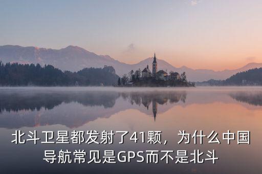 北斗衛(wèi)星都發(fā)射了41顆，為什么中國(guó)導(dǎo)航常見是GPS而不是北斗