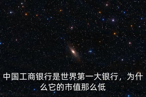 中國工商銀行是世界第一大銀行，為什么它的市值那么低