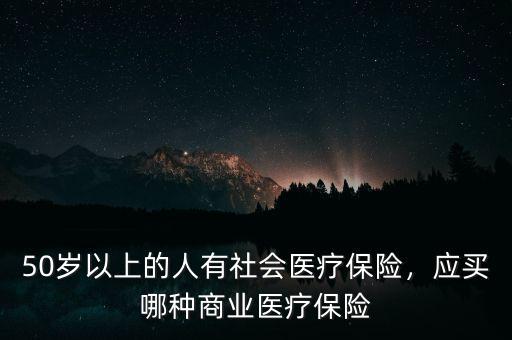 50歲以上的人有社會醫(yī)療保險，應(yīng)買哪種商業(yè)醫(yī)療保險