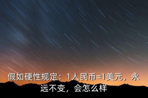 假如硬性規(guī)定：1人民幣=1美元，永遠(yuǎn)不變，會怎么樣