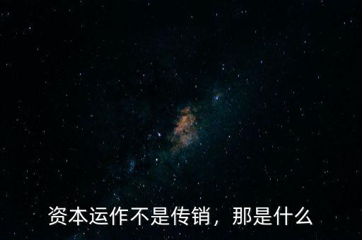 資本運作不是傳銷，那是什么