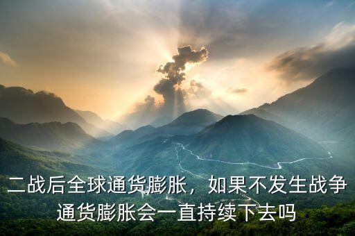 二戰(zhàn)后全球通貨膨脹，如果不發(fā)生戰(zhàn)爭通貨膨脹會一直持續(xù)下去嗎