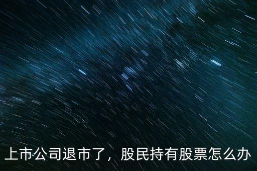 上市公司退市了，股民持有股票怎么辦